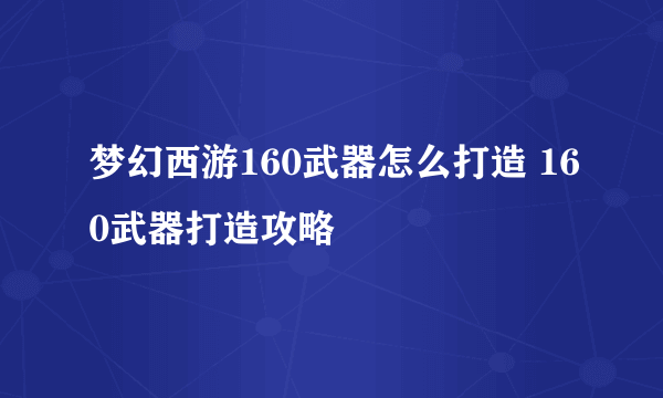 梦幻西游160武器怎么打造 160武器打造攻略