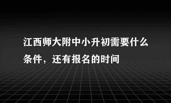 江西师大附中小升初需要什么条件，还有报名的时间