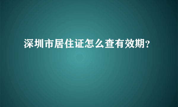 深圳市居住证怎么查有效期？