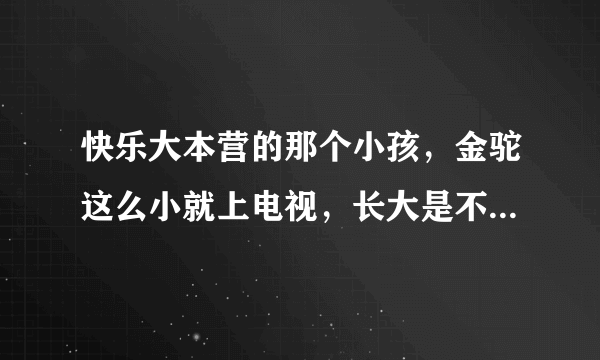 快乐大本营的那个小孩，金驼这么小就上电视，长大是不是就是明星啊？？？