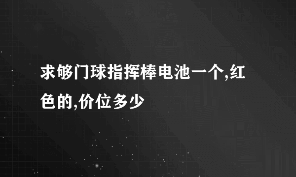 求够门球指挥棒电池一个,红色的,价位多少