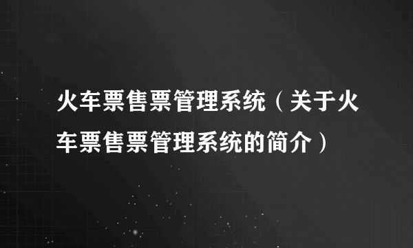 火车票售票管理系统（关于火车票售票管理系统的简介）