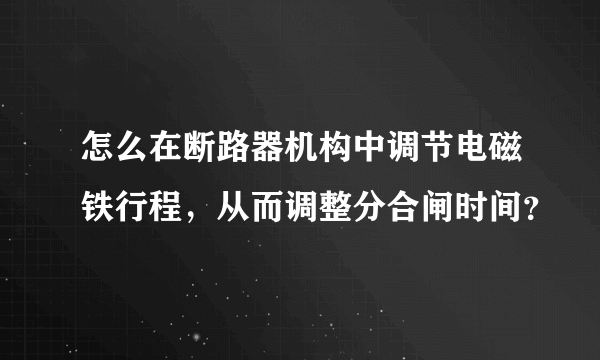 怎么在断路器机构中调节电磁铁行程，从而调整分合闸时间？