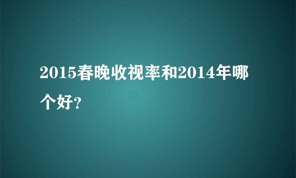 2015春晚收视率和2014年哪个好？