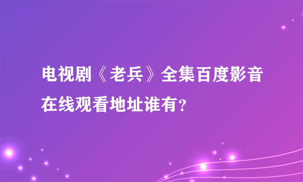 电视剧《老兵》全集百度影音在线观看地址谁有？