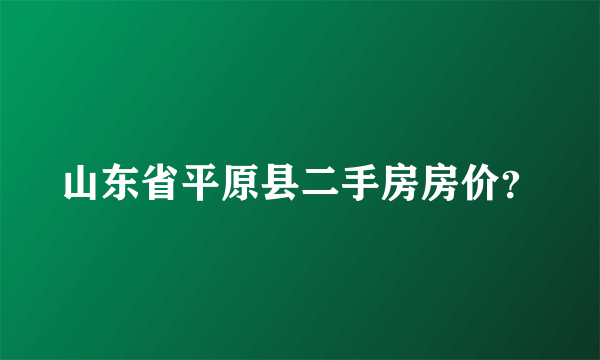 山东省平原县二手房房价？