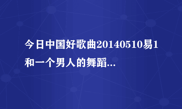 今日中国好歌曲20140510易1和一个男人的舞蹈的背景音乐是什么？