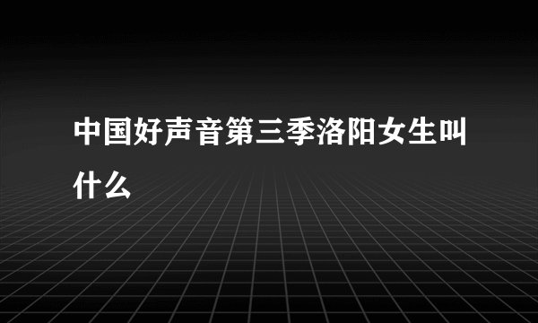 中国好声音第三季洛阳女生叫什么