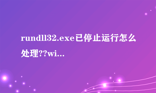 rundll32.exe已停止运行怎么处理??win7系统