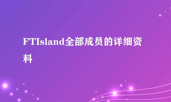 FTIsland全部成员的详细资料