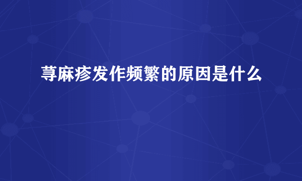 荨麻疹发作频繁的原因是什么