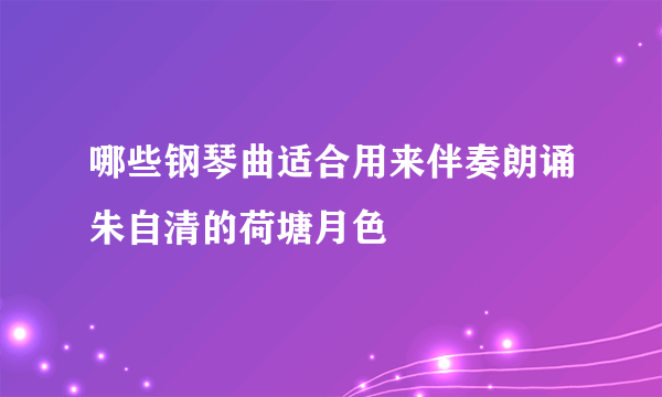 哪些钢琴曲适合用来伴奏朗诵朱自清的荷塘月色