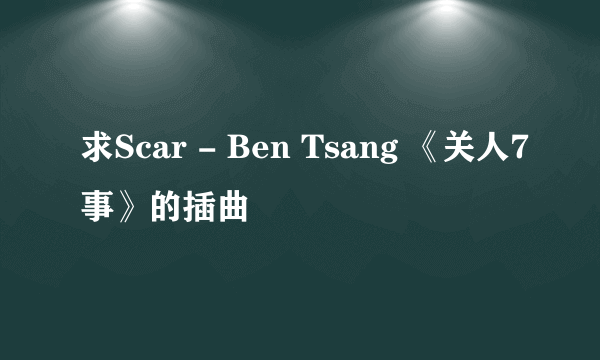 求Scar - Ben Tsang 《关人7事》的插曲