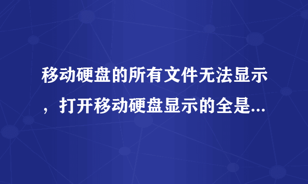 移动硬盘的所有文件无法显示，打开移动硬盘显示的全是空白，请问如何解决？