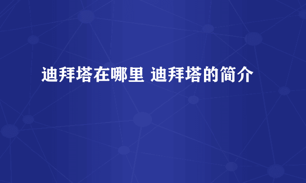 迪拜塔在哪里 迪拜塔的简介