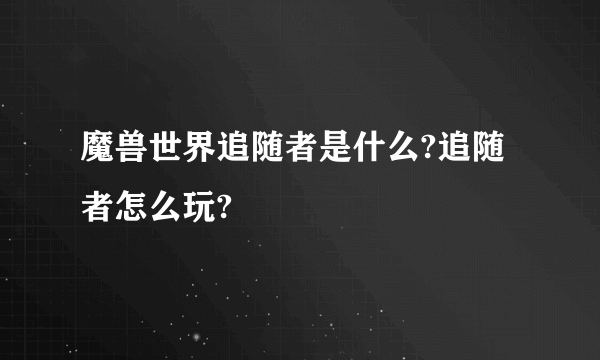 魔兽世界追随者是什么?追随者怎么玩?