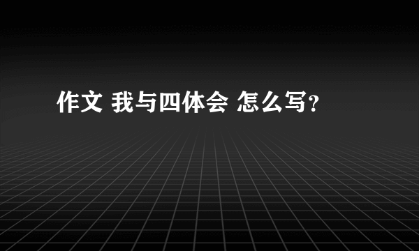 作文 我与四体会 怎么写？