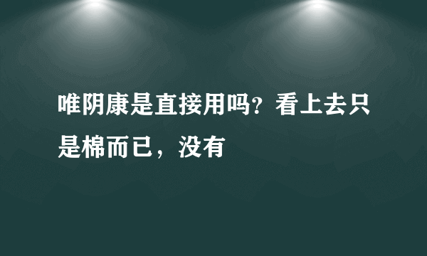 唯阴康是直接用吗？看上去只是棉而已，没有