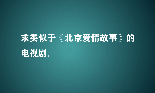 求类似于《北京爱情故事》的电视剧。