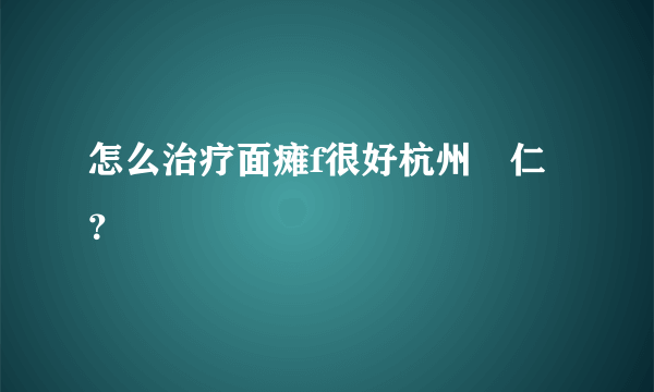 怎么治疗面瘫f很好杭州廣仁？