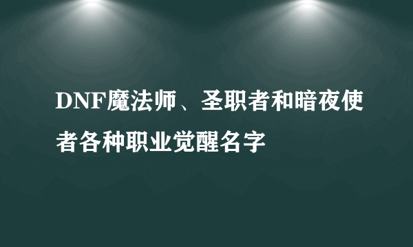 DNF魔法师、圣职者和暗夜使者各种职业觉醒名字