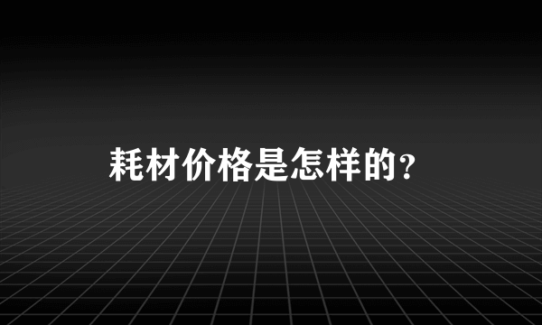 耗材价格是怎样的？