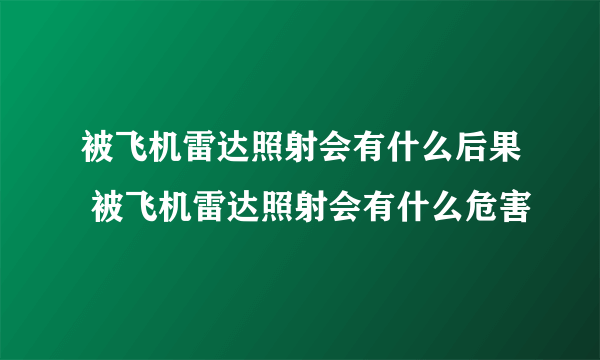 被飞机雷达照射会有什么后果 被飞机雷达照射会有什么危害