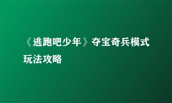 《逃跑吧少年》夺宝奇兵模式玩法攻略