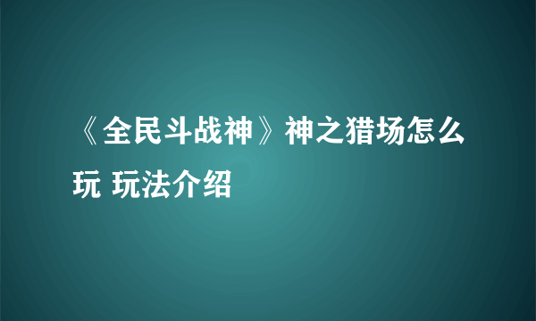 《全民斗战神》神之猎场怎么玩 玩法介绍