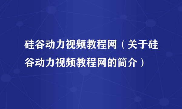 硅谷动力视频教程网（关于硅谷动力视频教程网的简介）