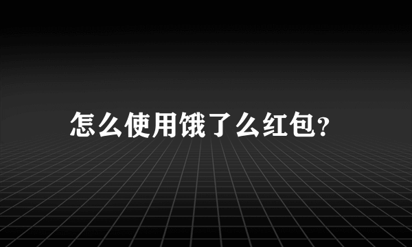 怎么使用饿了么红包？