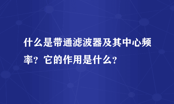 什么是带通滤波器及其中心频率？它的作用是什么？