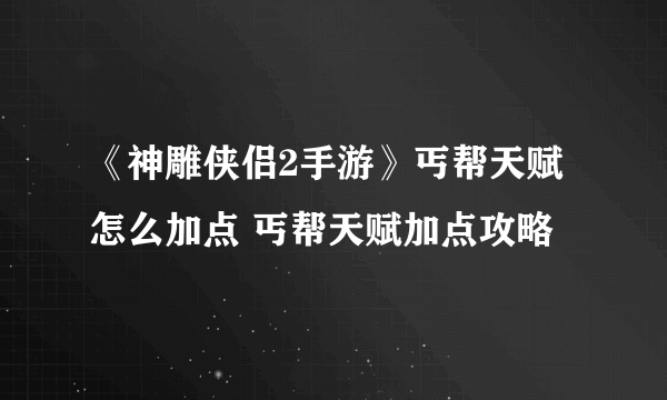 《神雕侠侣2手游》丐帮天赋怎么加点 丐帮天赋加点攻略