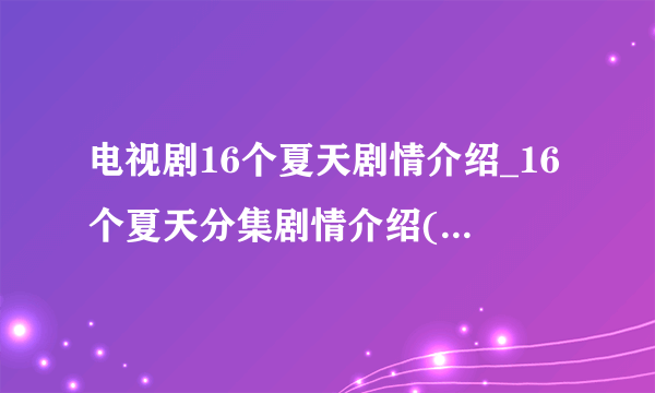 电视剧16个夏天剧情介绍_16个夏天分集剧情介绍(1-15集大结局)-飞外网