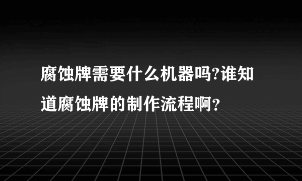 腐蚀牌需要什么机器吗?谁知道腐蚀牌的制作流程啊？