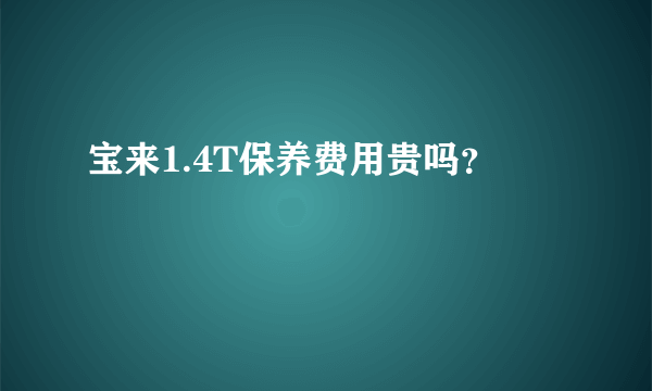 宝来1.4T保养费用贵吗？