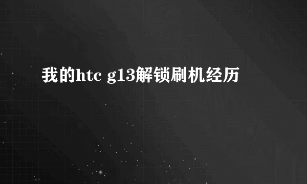 我的htc g13解锁刷机经历