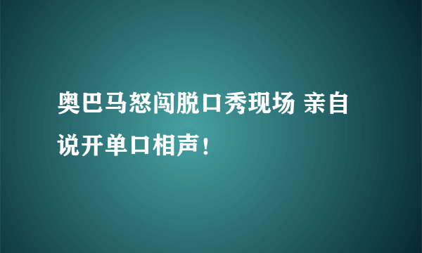 奥巴马怒闯脱口秀现场 亲自说开单口相声！