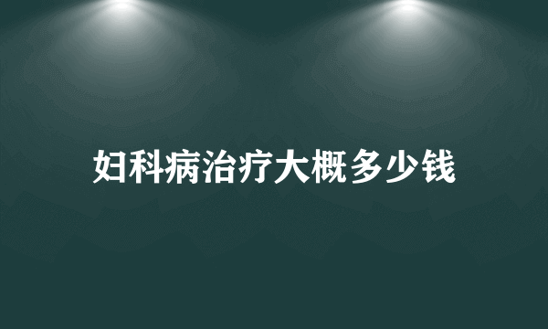 妇科病治疗大概多少钱