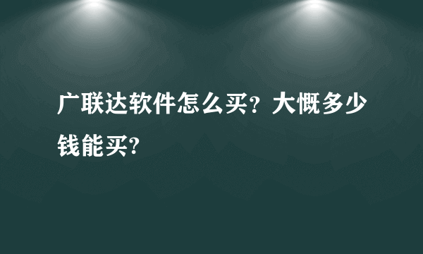 广联达软件怎么买？大慨多少钱能买?