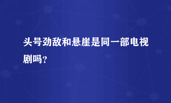 头号劲敌和悬崖是同一部电视剧吗？