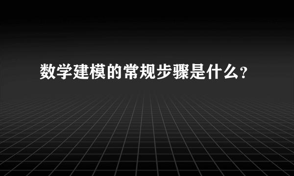 数学建模的常规步骤是什么？