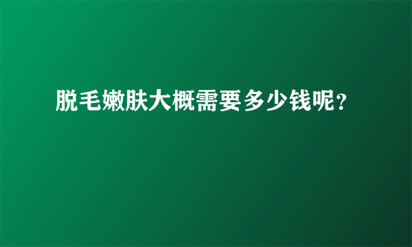 脱毛嫩肤大概需要多少钱呢？