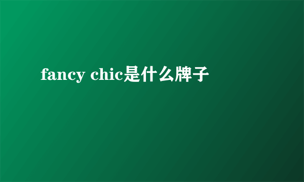 fancy chic是什么牌子