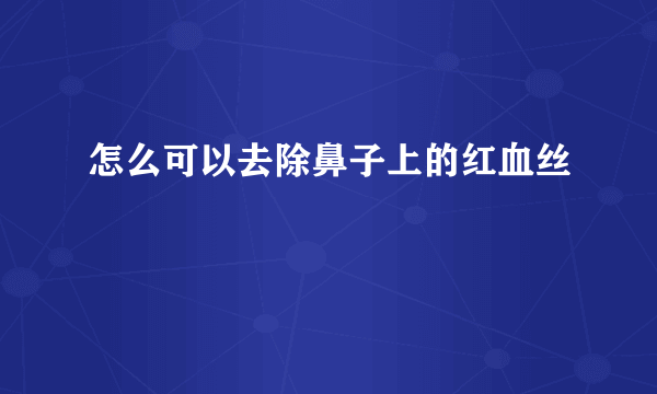 怎么可以去除鼻子上的红血丝