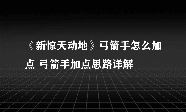 《新惊天动地》弓箭手怎么加点 弓箭手加点思路详解