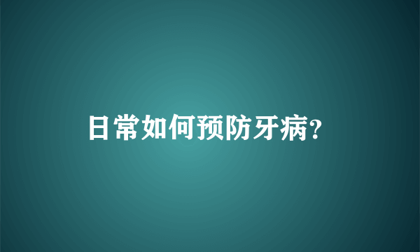 日常如何预防牙病？