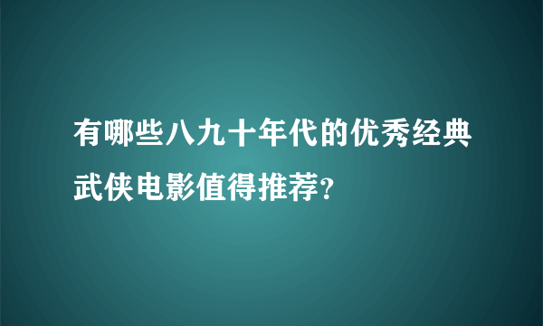 有哪些八九十年代的优秀经典武侠电影值得推荐？