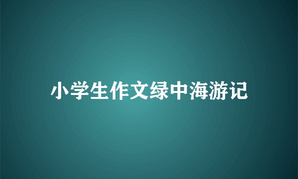 小学生作文绿中海游记