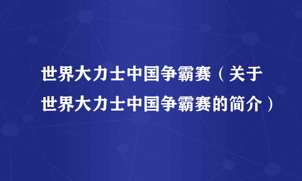 世界大力士中国争霸赛（关于世界大力士中国争霸赛的简介）